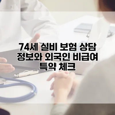 74세 실비 보험 상담 정보와 외국인 비급여 특약 체크