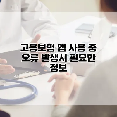 고용보험 앱 사용 중 오류 발생시 필요한 정보