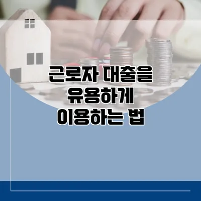 근로자 대출을 유용하게 이용하는 법