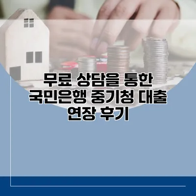 무료 상담을 통한 국민은행 중기청 대출 연장 후기
