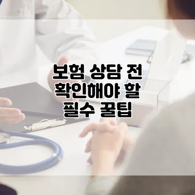 보험 상담 전 확인해야 할 필수 꿀팁