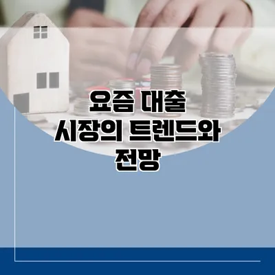 요즘 대출 시장의 트렌드와 전망