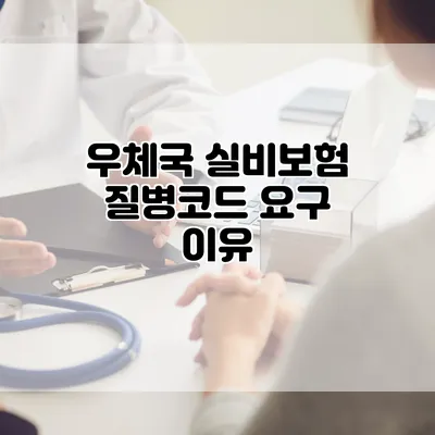 우체국 실비보험 질병코드 요구 이유