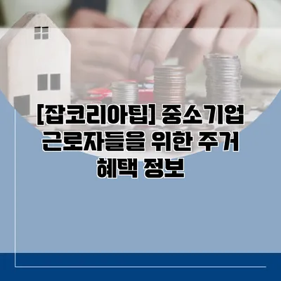 [잡코리아팁] 중소기업 근로자들을 위한 주거 혜택 정보