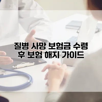 질병 사망 보험금 수령 후 보험 해지 가이드