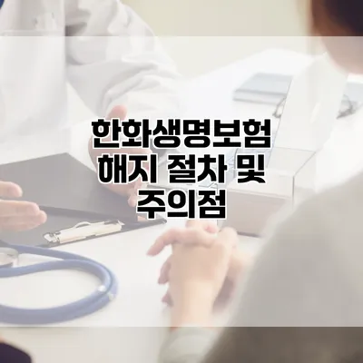 한화생명보험 해지 절차 및 주의점