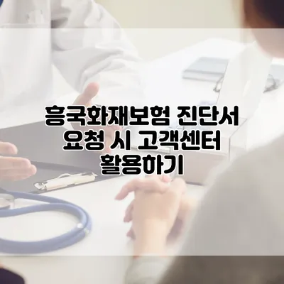 흥국화재보험 진단서 요청 시 고객센터 활용하기