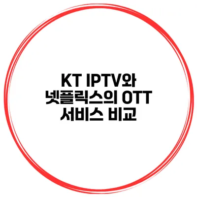 KT IPTV와 넷플릭스의 OTT 서비스 비교