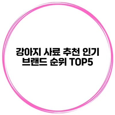 강아지 사료 추천 인기 브랜드 순위 TOP5