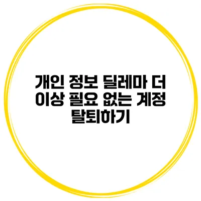 개인 정보 딜레마 더 이상 필요 없는 계정 탈퇴하기