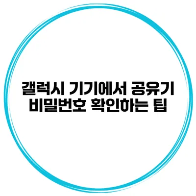 갤럭시 기기에서 공유기 비밀번호 확인하는 팁