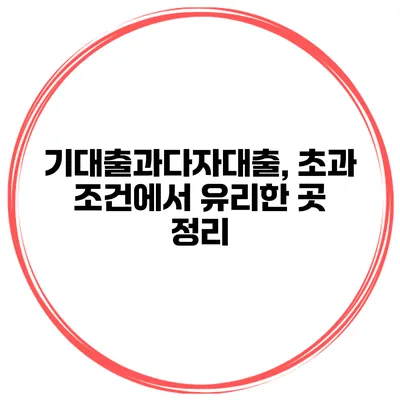 기대출과다자대출, 초과 조건에서 유리한 곳 정리
