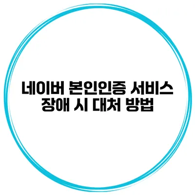 네이버 본인인증 서비스 장애 시 대처 방법