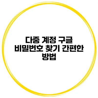 다중 계정 구글 비밀번호 찾기 간편한 방법