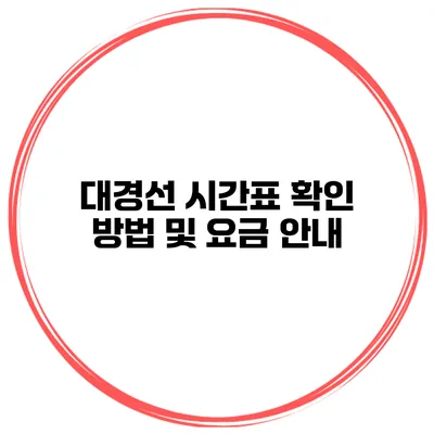대경선 시간표 확인 방법 및 요금 안내