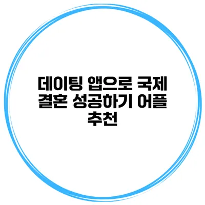 데이팅 앱으로 국제 결혼 성공하기 어플 추천