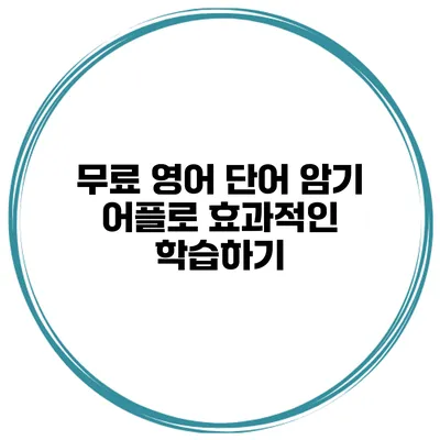 무료 영어 단어 암기 어플로 효과적인 학습하기