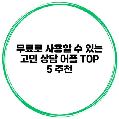 무료로 사용할 수 있는 고민 상담 어플 TOP 5 추천