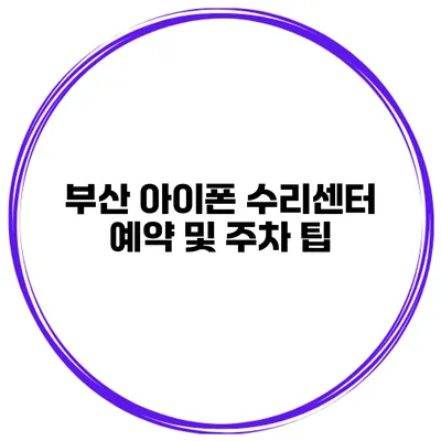 부산 아이폰 수리센터 예약 및 주차 팁