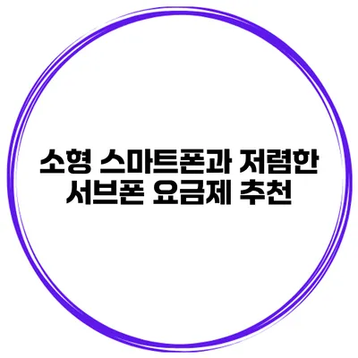 소형 스마트폰과 저렴한 서브폰 요금제 추천