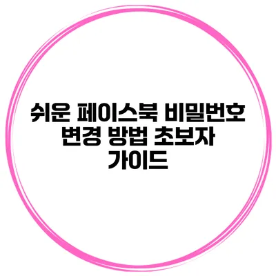 쉬운 페이스북 비밀번호 변경 방법 초보자 가이드