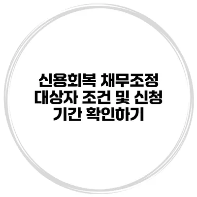 신용회복 채무조정 대상자 조건 및 신청 기간 확인하기
