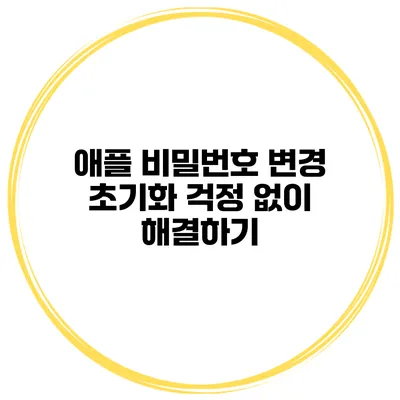 애플 비밀번호 변경 초기화 걱정 없이 해결하기