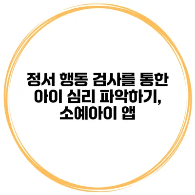 정서 행동 검사를 통한 아이 심리 파악하기, 소예아이 앱