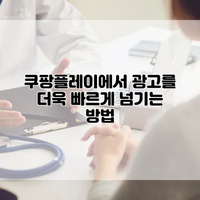 쿠팡플레이에서 광고를 더욱 빠르게 넘기는 방법
