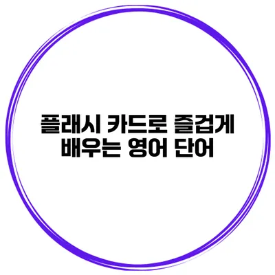 플래시 카드로 즐겁게 배우는 영어 단어