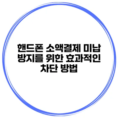 핸드폰 소액결제 미납 방지를 위한 효과적인 차단 방법