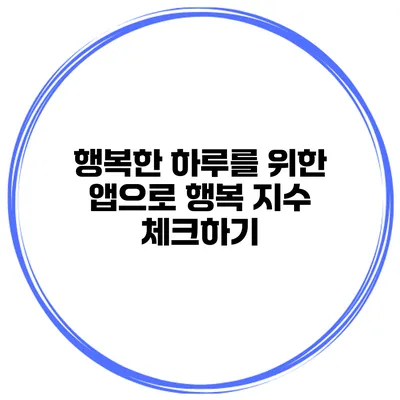 행복한 하루를 위한 앱으로 행복 지수 체크하기
