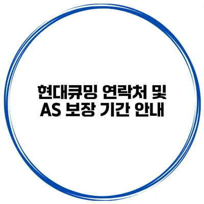 현대큐밍 연락처 및 AS 보장 기간 안내